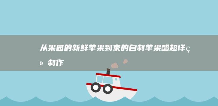 从果园的新鲜苹果到家的自制苹果醋：超详细制作指南